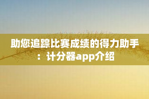 助您追踪比赛成绩的得力助手：计分器app介绍