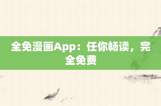 全免漫画App：任你畅读，完全免费