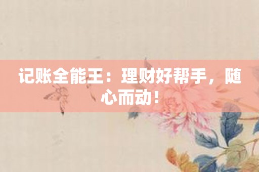 记账全能王：理财好帮手，随心而动！