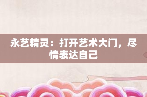 永艺精灵：打开艺术大门，尽情表达自己