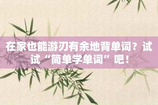 在家也能游刃有余地背单词？试试“简单学单词”吧！