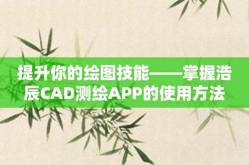 提升你的绘图技能——掌握浩辰CAD测绘APP的使用方法