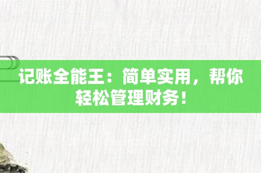 记账全能王：简单实用，帮你轻松管理财务！