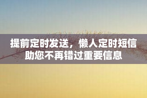 提前定时发送，懒人定时短信助您不再错过重要信息