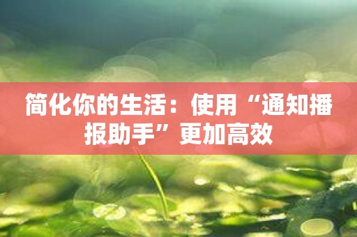 简化你的生活：使用“通知播报助手”更加高效
