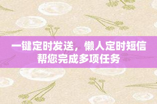 一键定时发送，懒人定时短信帮您完成多项任务