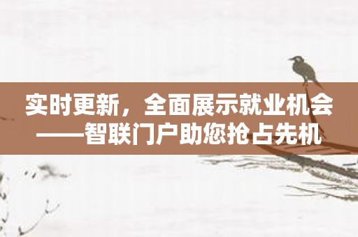 实时更新，全面展示就业机会——智联门户助您抢占先机