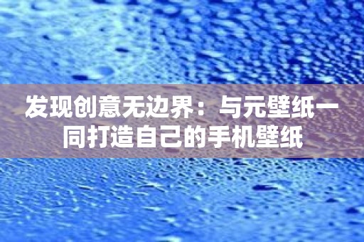 发现创意无边界：与元壁纸一同打造自己的手机壁纸