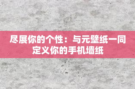 尽展你的个性：与元壁纸一同定义你的手机墙纸