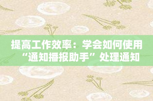 提高工作效率：学会如何使用“通知播报助手”处理通知