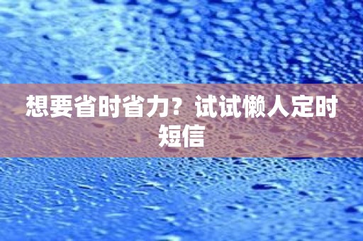想要省时省力？试试懒人定时短信