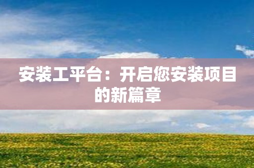 安装工平台：开启您安装项目的新篇章