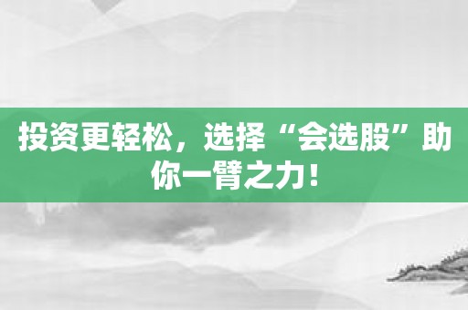 投资更轻松，选择“会选股”助你一臂之力！