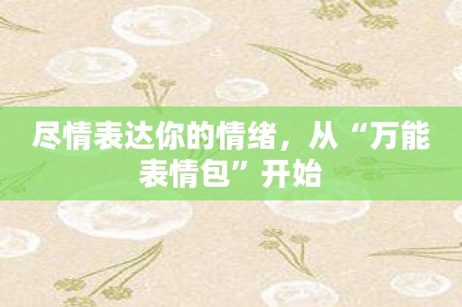 尽情表达你的情绪，从“万能表情包”开始