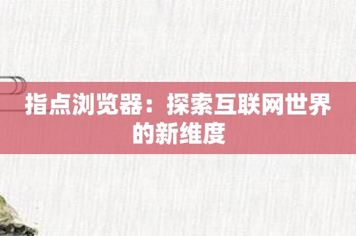 指点浏览器：探索互联网世界的新维度