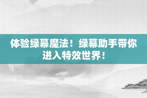 体验绿幕魔法！绿幕助手带你进入特效世界！