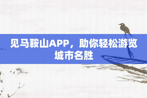 见马鞍山APP，助你轻松游览城市名胜