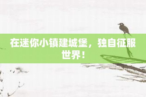 在迷你小镇建城堡，独自征服世界！