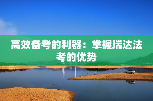 高效备考的利器：掌握瑞达法考的优势