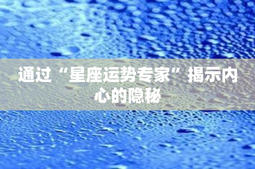 通过“星座运势专家”揭示内心的隐秘
