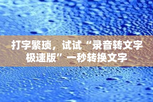 打字繁琐，试试“录音转文字极速版”一秒转换文字
