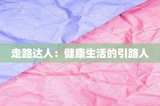走路达人：健康生活的引路人