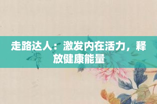 走路达人：激发内在活力，释放健康能量