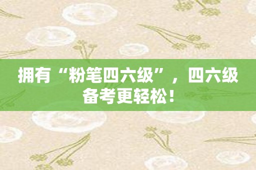 拥有“粉笔四六级”，四六级备考更轻松！