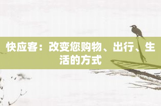 快应客：改变您购物、出行、生活的方式