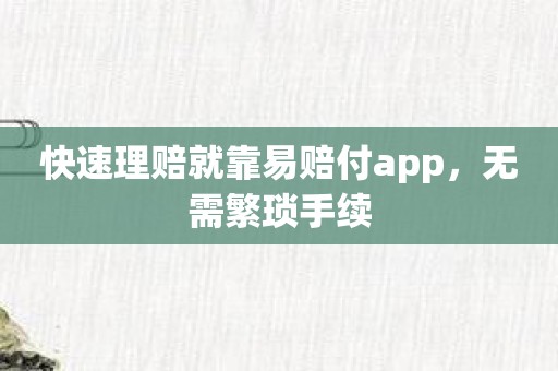 快速理赔就靠易赔付app，无需繁琐手续