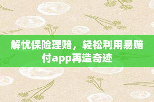 解忧保险理赔，轻松利用易赔付app再造奇迹