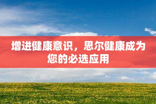 增进健康意识，思尔健康成为您的必选应用