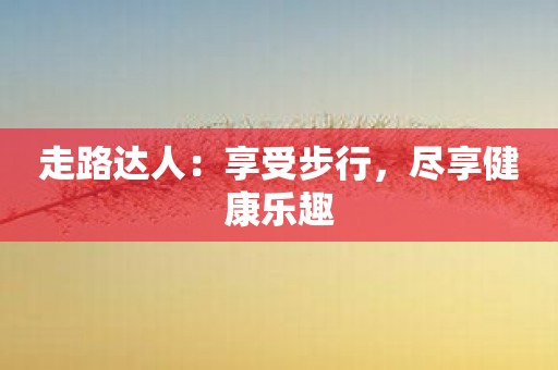 走路达人：享受步行，尽享健康乐趣