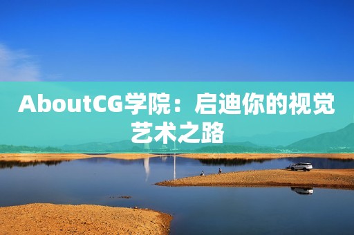 AboutCG学院：启迪你的视觉艺术之路