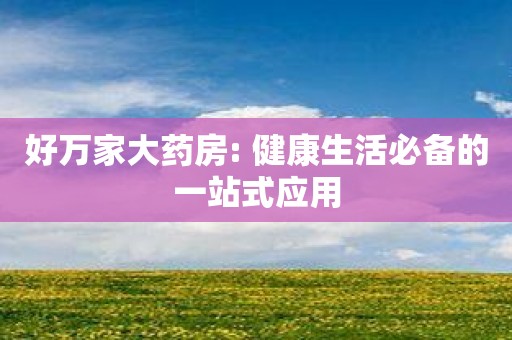 好万家大药房: 健康生活必备的一站式应用