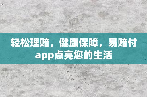 轻松理赔，健康保障，易赔付app点亮您的生活