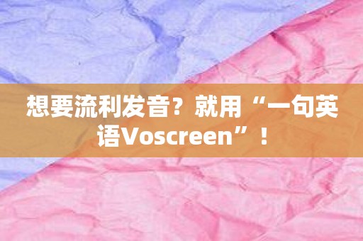 想要流利发音？就用“一句英语Voscreen”！