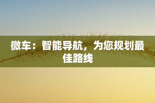 微车：智能导航，为您规划最佳路线