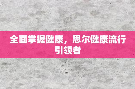 全面掌握健康，思尔健康流行引领者