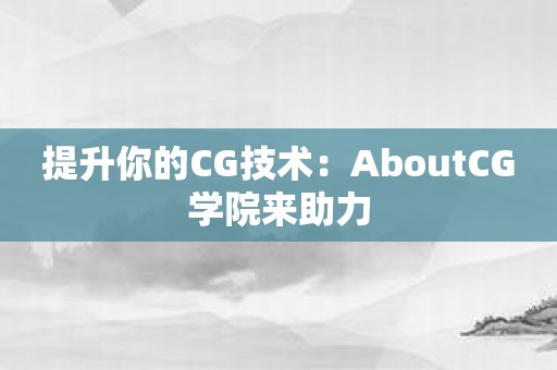 提升你的CG技术：AboutCG学院来助力