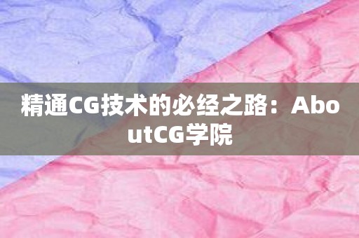 精通CG技术的必经之路：AboutCG学院
