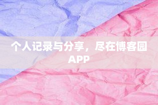 个人记录与分享，尽在博客园APP