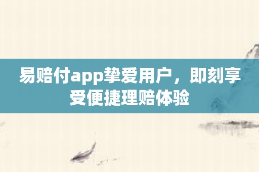 易赔付app挚爱用户，即刻享受便捷理赔体验