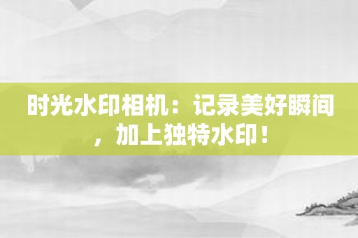 时光水印相机：记录美好瞬间，加上独特水印！