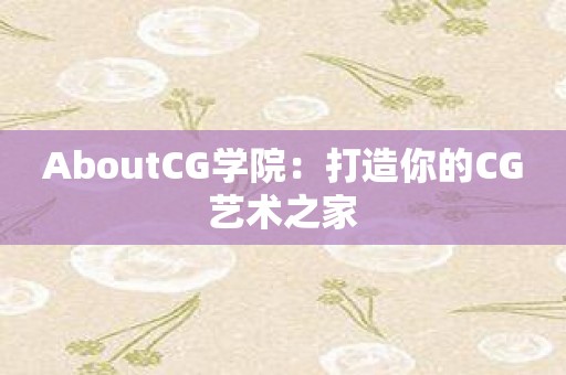 AboutCG学院：打造你的CG艺术之家