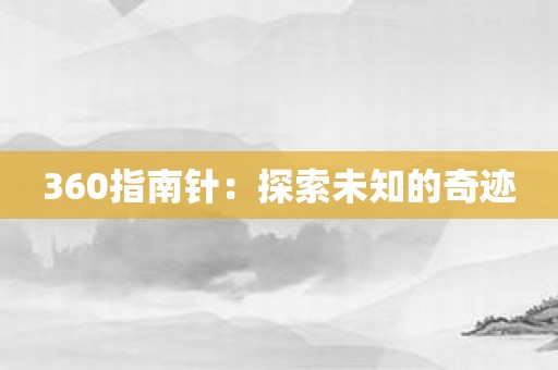 360指南针：探索未知的奇迹