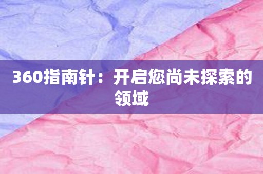 360指南针：开启您尚未探索的领域
