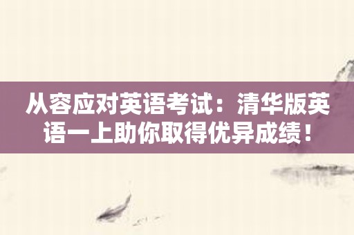 从容应对英语考试：清华版英语一上助你取得优异成绩！