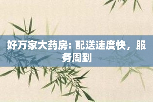 好万家大药房: 配送速度快，服务周到