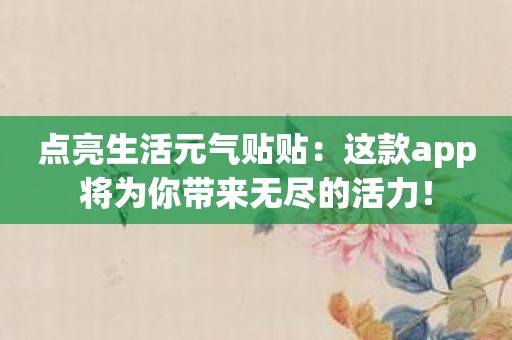 点亮生活元气贴贴：这款app将为你带来无尽的活力！